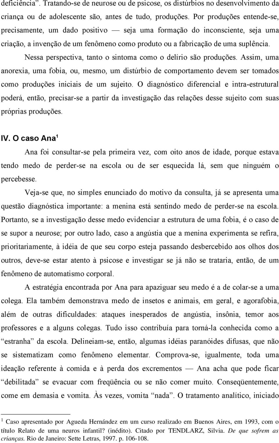 Nessa perspectiva, tanto o sintoma como o delírio são produções. Assim, uma anorexia, uma fobia, ou, mesmo, um distúrbio de comportamento devem ser tomados como produções iniciais de um sujeito.