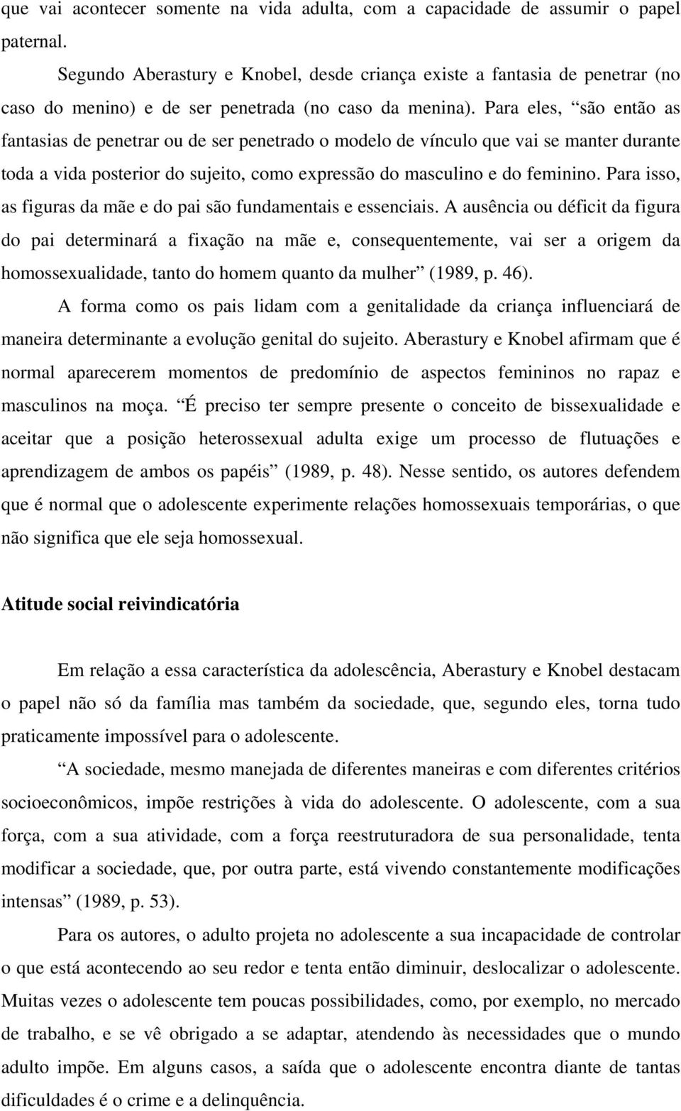 Para eles, são então as fantasias de penetrar ou de ser penetrado o modelo de vínculo que vai se manter durante toda a vida posterior do sujeito, como expressão do masculino e do feminino.