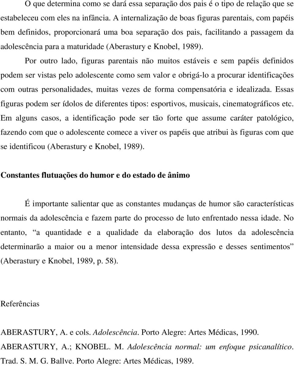 Por outro lado, figuras parentais não muitos estáveis e sem papéis definidos podem ser vistas pelo adolescente como sem valor e obrigá-lo a procurar identificações com outras personalidades, muitas