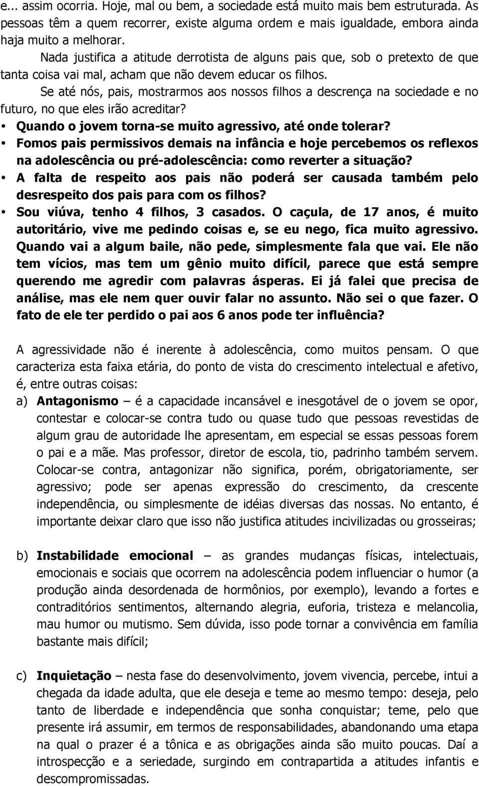 Se até nós, pais, mostrarmos aos nossos filhos a descrença na sociedade e no futuro, no que eles irão acreditar? Quando o jovem torna-se muito agressivo, até onde tolerar?