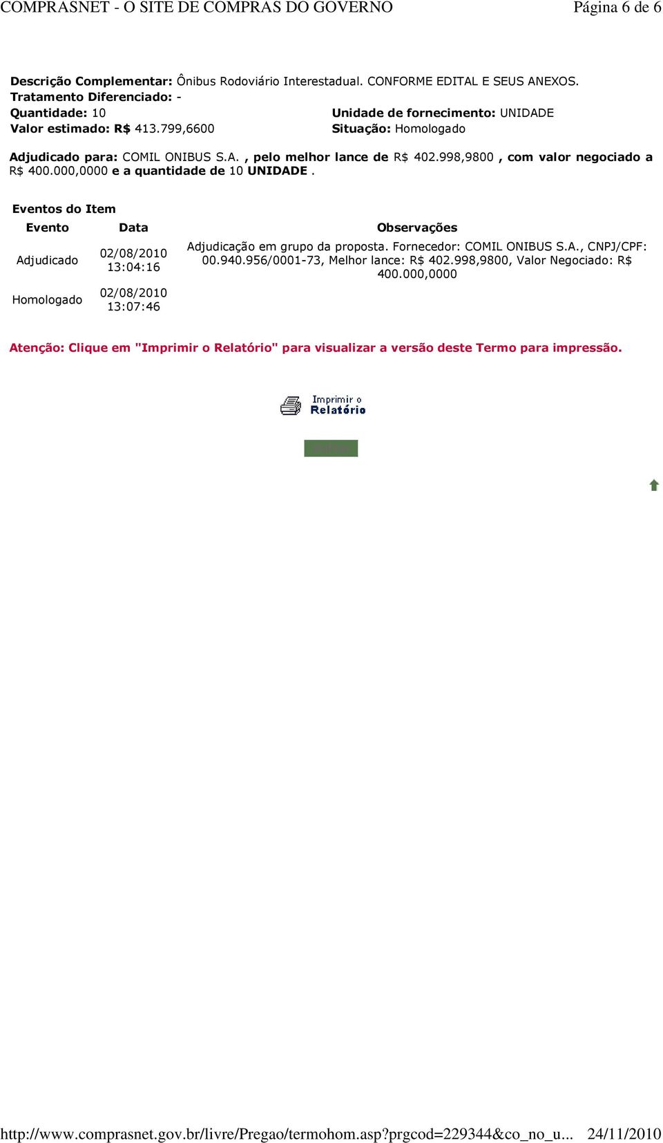 000,0000 e a quantidade de 10 UNIDADE. Adjudicação em grupo da proposta. Fornecedor: COMIL ONIBUS S.A., CNPJ/CPF: 00.940.