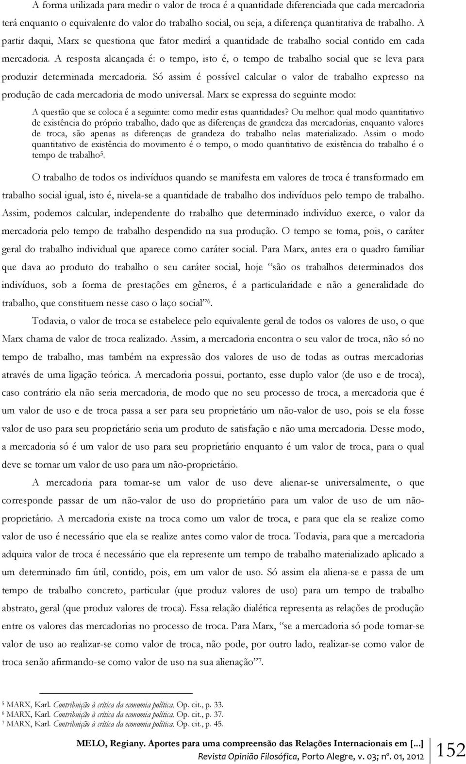 A resposta alcançada é: o tempo, isto é, o tempo de trabalho social que se leva para produzir determinada mercadoria.