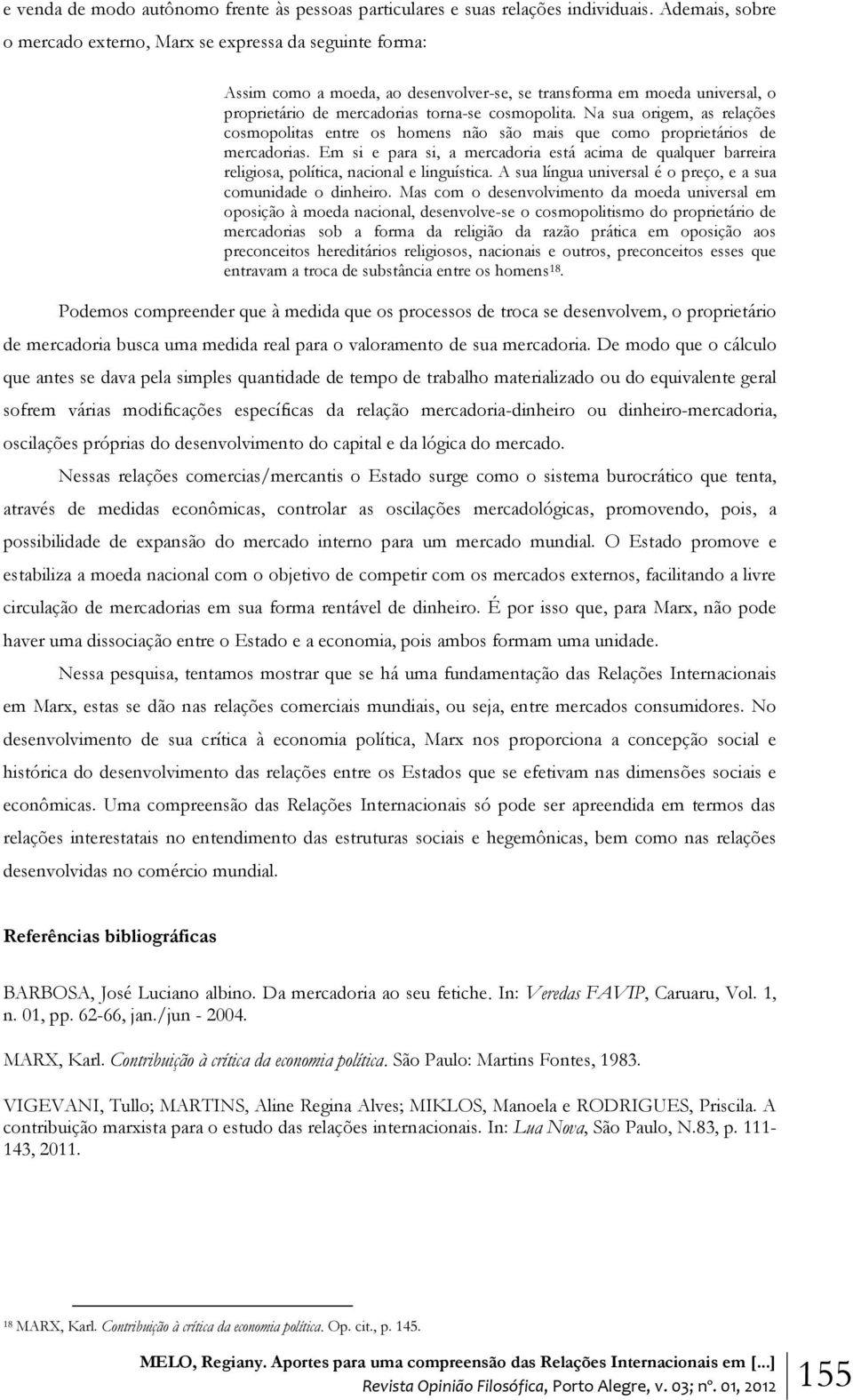 Na sua origem, as relações cosmopolitas entre os homens não são mais que como proprietários de mercadorias.