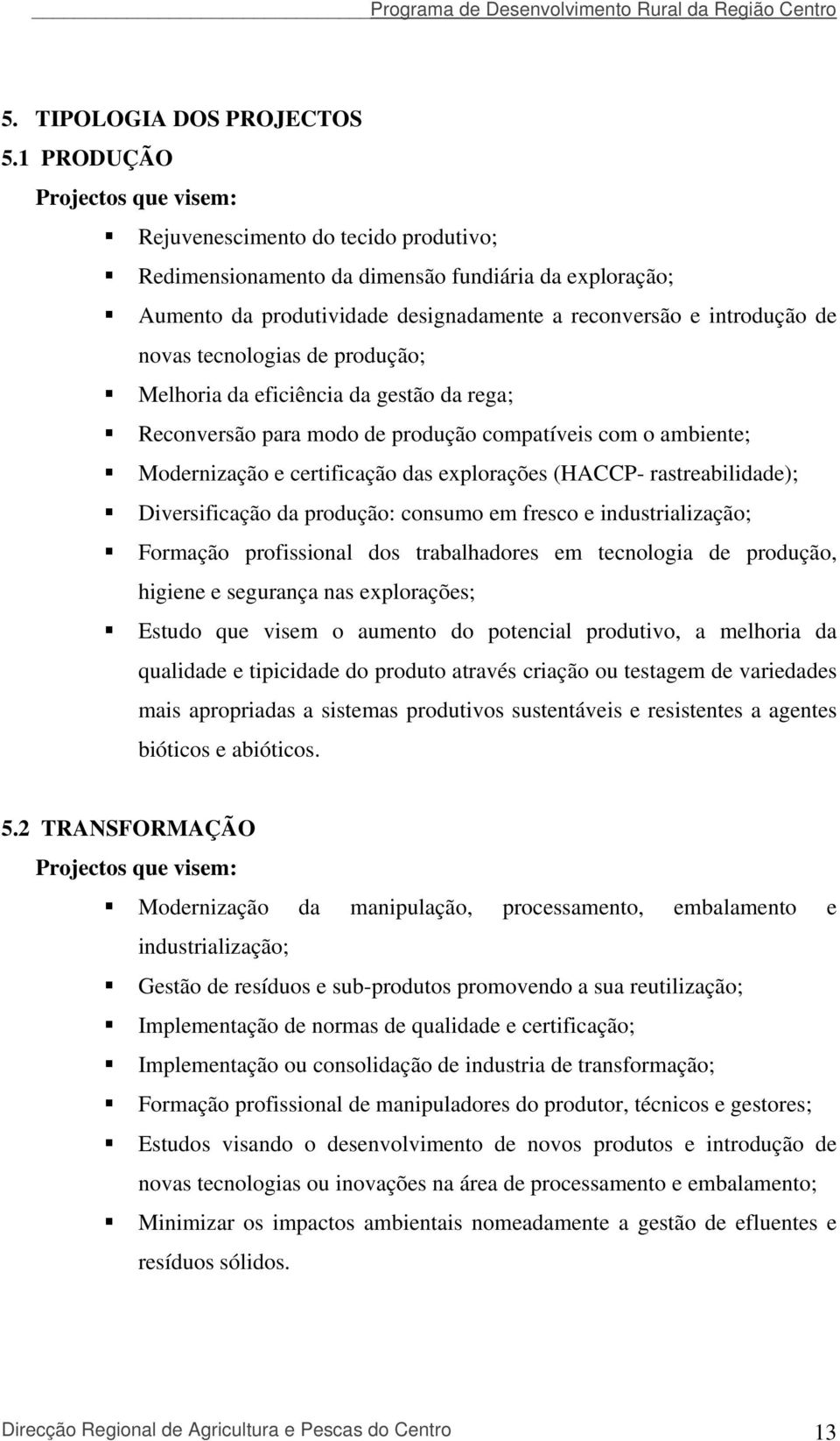 novas tecnologias de produção; Melhoria da eficiência da gestão da rega; Reconversão para modo de produção compatíveis com o ambiente; Modernização e certificação das explorações (HACCP-