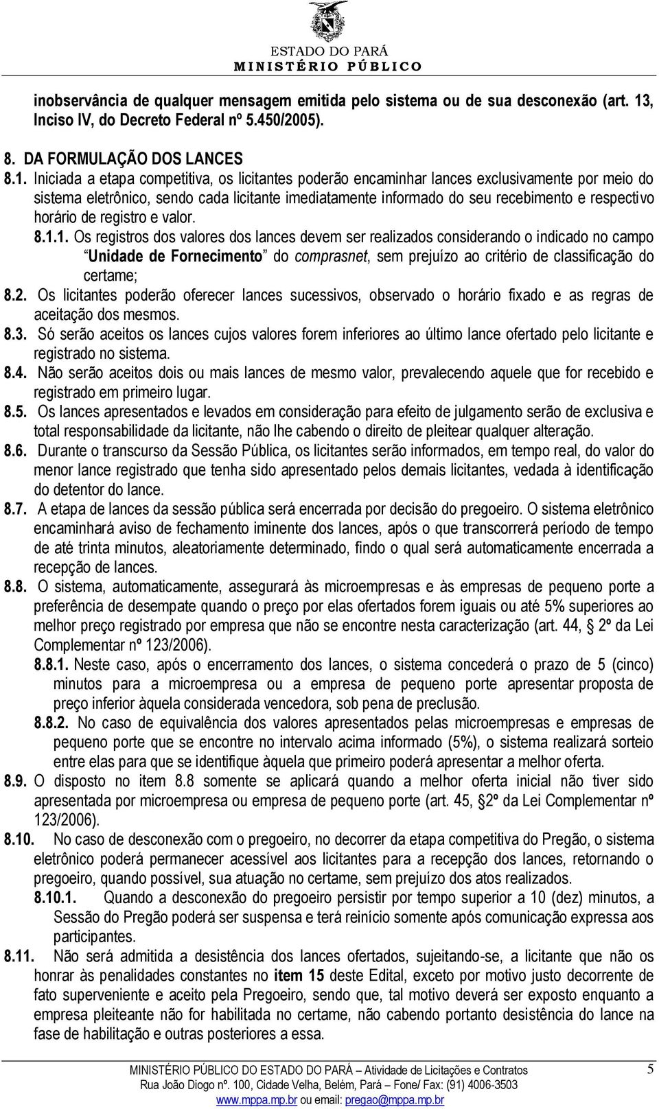 Iniciada a etapa competitiva, os licitantes poderão encaminhar lances exclusivamente por meio do sistema eletrônico, sendo cada licitante imediatamente informado do seu recebimento e respectivo