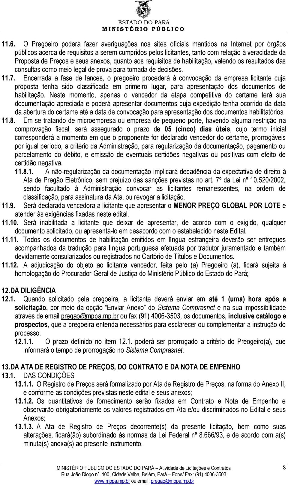 Encerrada a fase de lances, o pregoeiro procederá à convocação da empresa licitante cuja proposta tenha sido classificada em primeiro lugar, para apresentação dos documentos de habilitação.