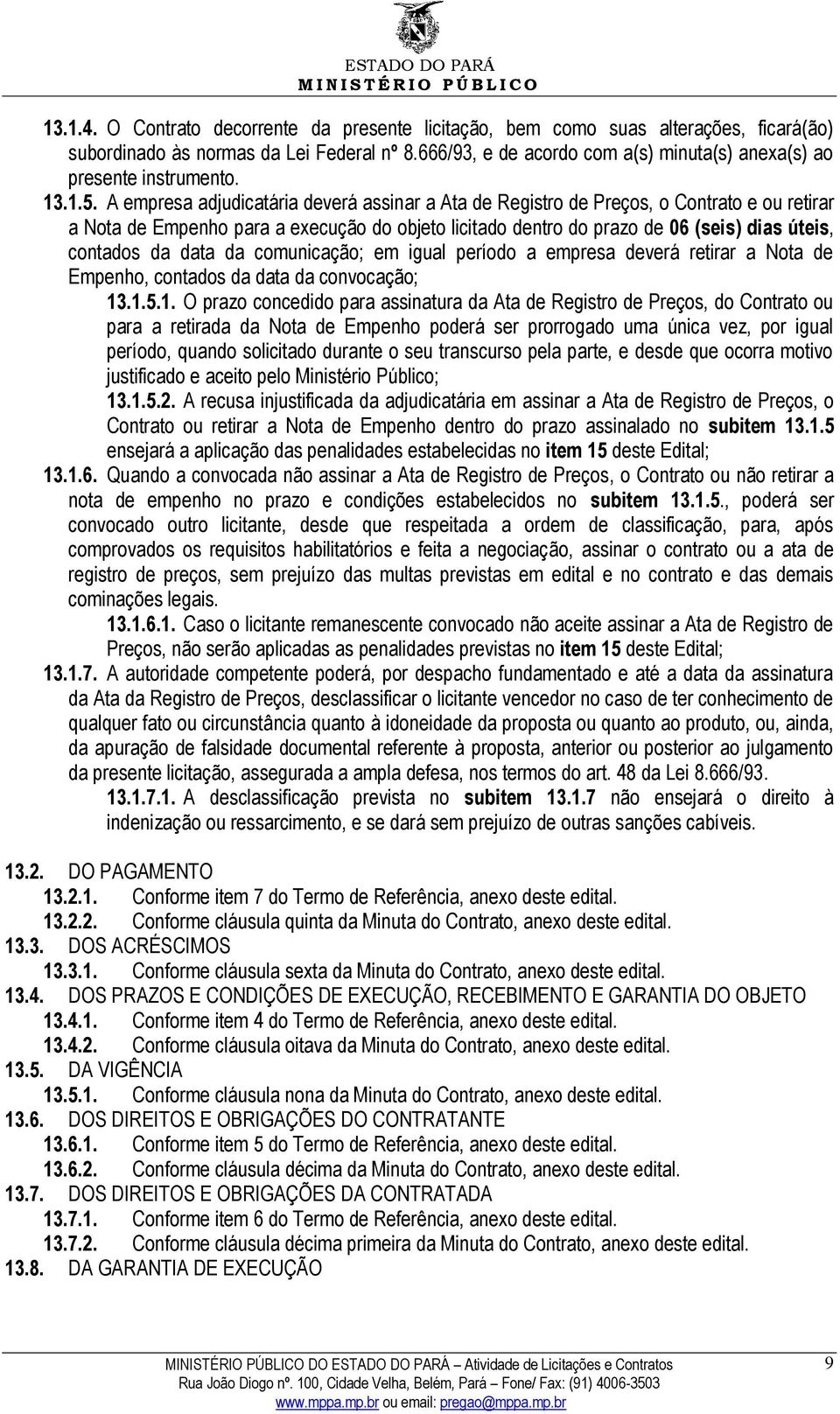 A empresa adjudicatária deverá assinar a Ata de Registro de Preços, o Contrato e ou retirar a Nota de Empenho para a execução do objeto licitado dentro do prazo de 06 (seis) dias úteis, contados da