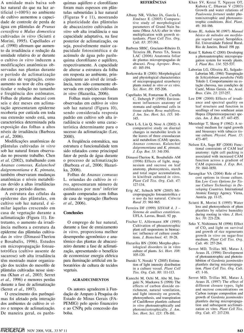 (1990) afirmam que aumento da irradiância e redução da umidade relativa do ar durante o cultivo in vitro induzem a modificações anatômicas observadas nas plantas durante o período de aclimatização em