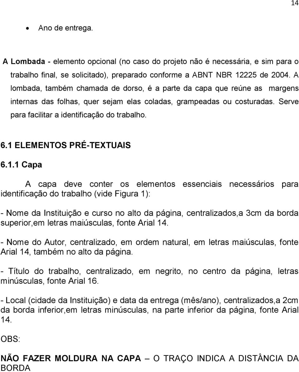 1 ELEMENTOS PRÉ-TEXTUAIS 6.1.1 Capa A capa deve conter os elementos essenciais necessários para identificação do trabalho (vide Figura 1): - Nome da Instituição e curso no alto da página,