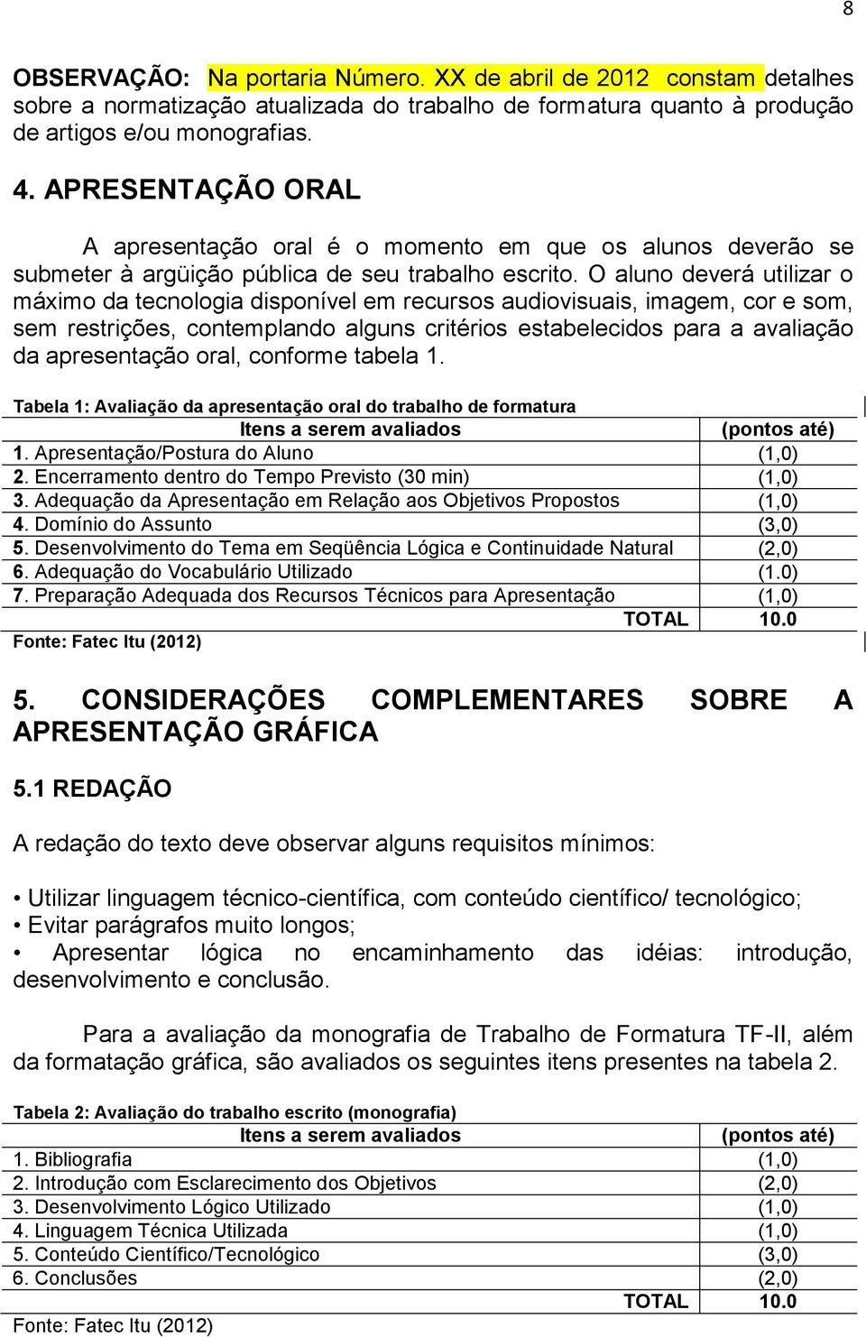 O aluno deverá utilizar o máximo da tecnologia disponível em recursos audiovisuais, imagem, cor e som, sem restrições, contemplando alguns critérios estabelecidos para a avaliação da apresentação