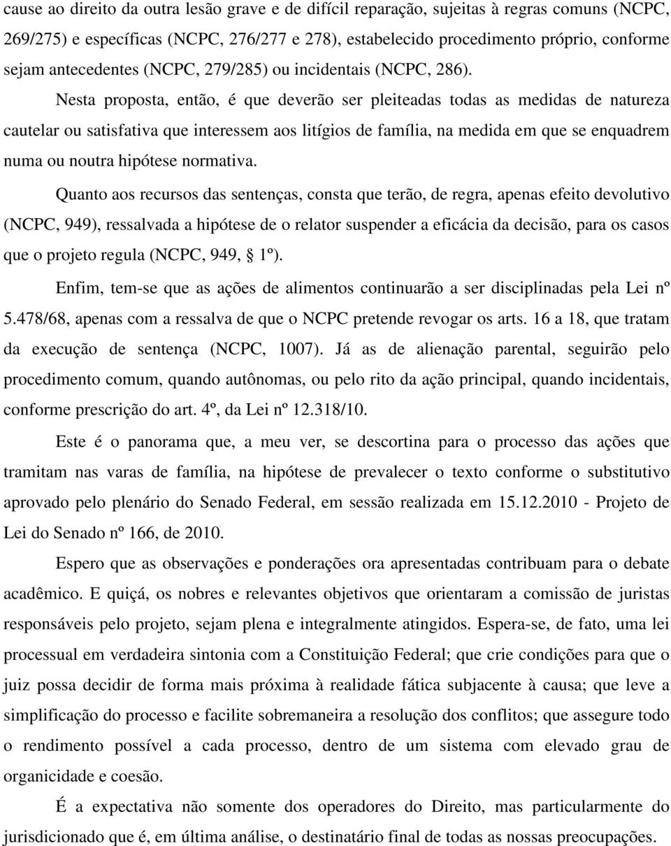 Nesta proposta, então, é que deverão ser pleiteadas todas as medidas de natureza cautelar ou satisfativa que interessem aos litígios de família, na medida em que se enquadrem numa ou noutra hipótese