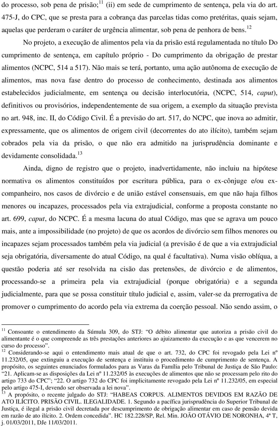 12 No projeto, a execução de alimentos pela via da prisão está regulamentada no título Do cumprimento de sentença, em capítulo próprio - Do cumprimento da obrigação de prestar alimentos (NCPC, 514 a