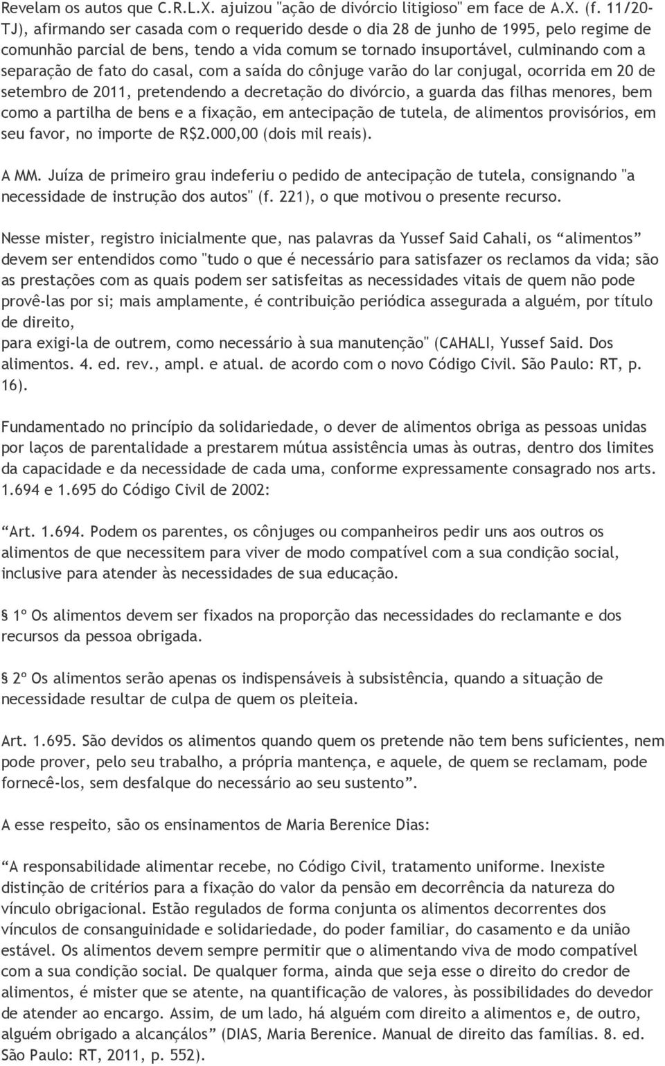 fato do casal, com a saída do cônjuge varão do lar conjugal, ocorrida em 20 de setembro de 2011, pretendendo a decretação do divórcio, a guarda das filhas menores, bem como a partilha de bens e a