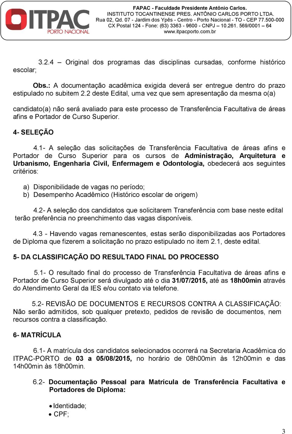 1- A seleção das solicitações de Transferência Facultativa de áreas afins e Portador de Curso Superior para os cursos de Administração, Arquitetura e Urbanismo, Engenharia Civil, Enfermagem e