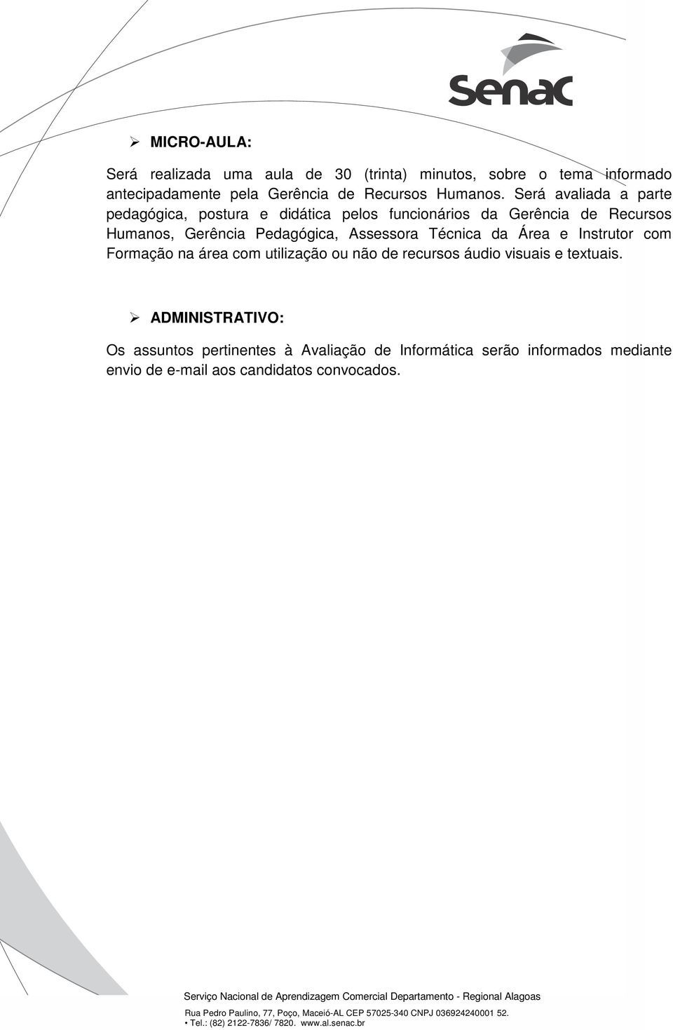 Será avaliada a parte pedagógica, postura e didática pelos funcionários da Gerência de Recursos Humanos, Gerência Pedagógica,