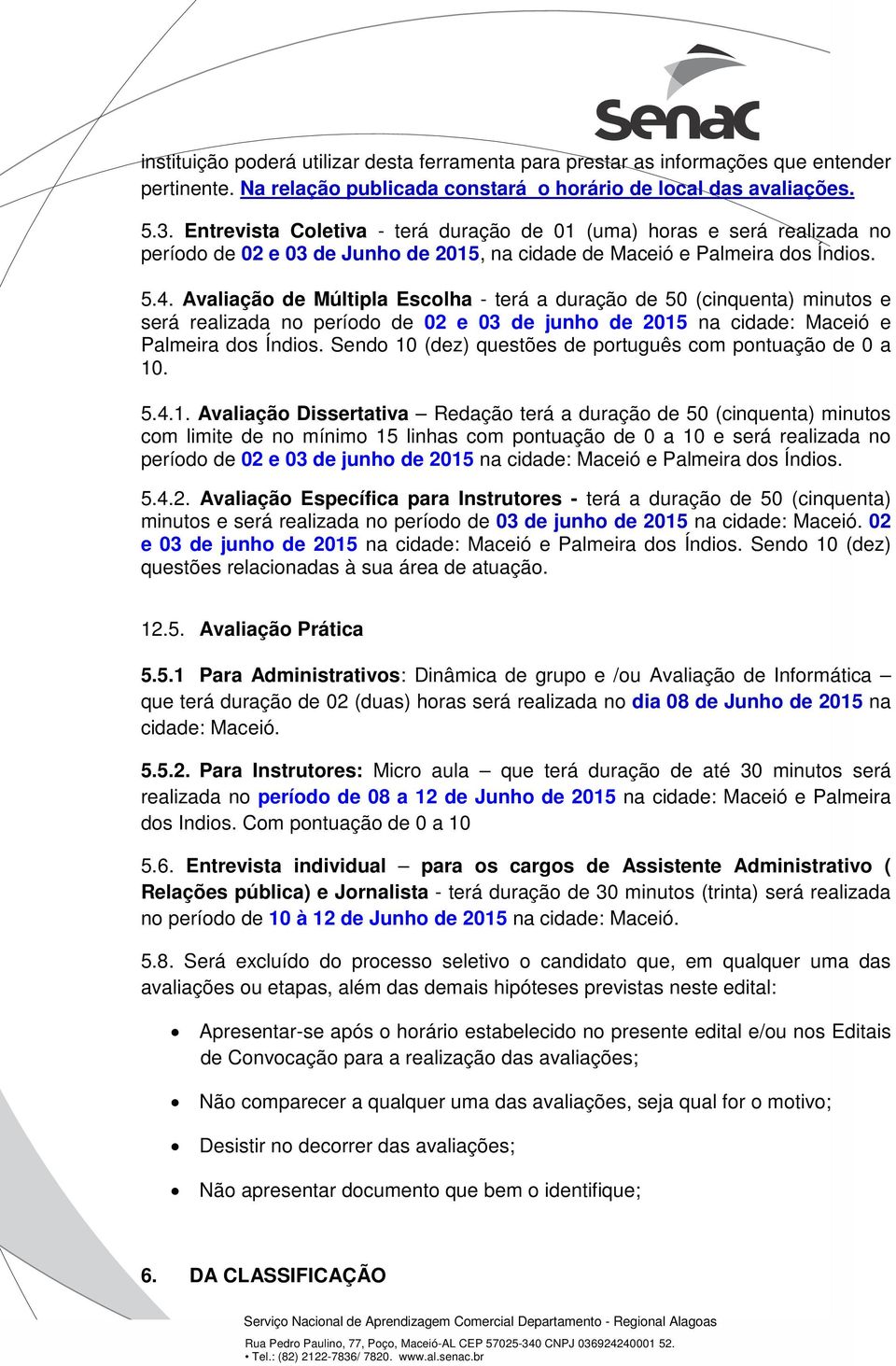 Avaliação de Múltipla Escolha - terá a duração de 50 (cinquenta) minutos e será realizada no período de 02 e 03 de junho de 2015 na cidade: Maceió e Palmeira dos Índios.