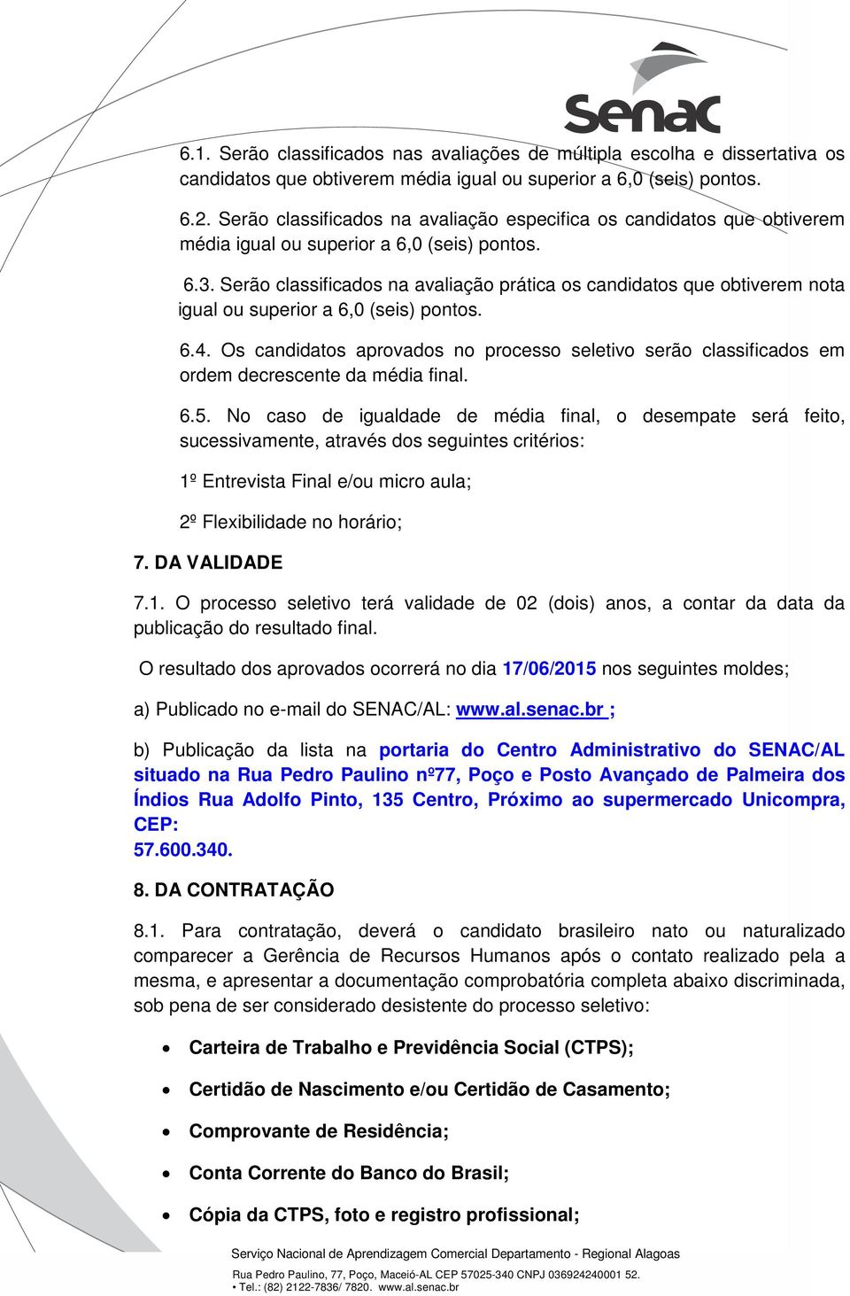 Serão classificados na avaliação prática os candidatos que obtiverem nota igual ou superior a 6,0 (seis) pontos. 6.4.