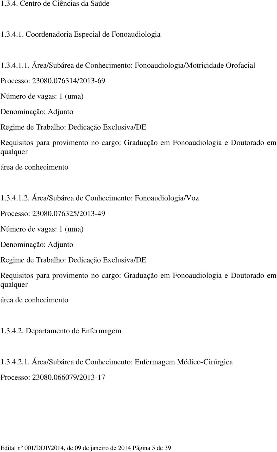 076325/2013-49 Requisitos para provimento no cargo: Graduação em Fonoaudiologia e Doutorado em qualquer área de conhecimento 1.3.4.2. Departamento de Enfermagem 1.3.4.2.1. Área/Subárea de Conhecimento: Enfermagem Médico-Cirúrgica Processo: 23080.