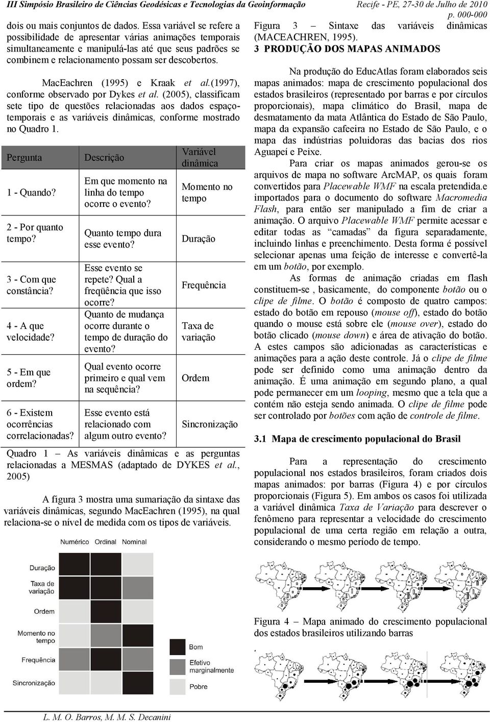 (1997), conforme observado por Dykes et al. (2005), classificam sete tipo de questões relacionadas aos dados espaçotemporais e as variáveis dinâmicas, conforme mostrado no Quadro 1.