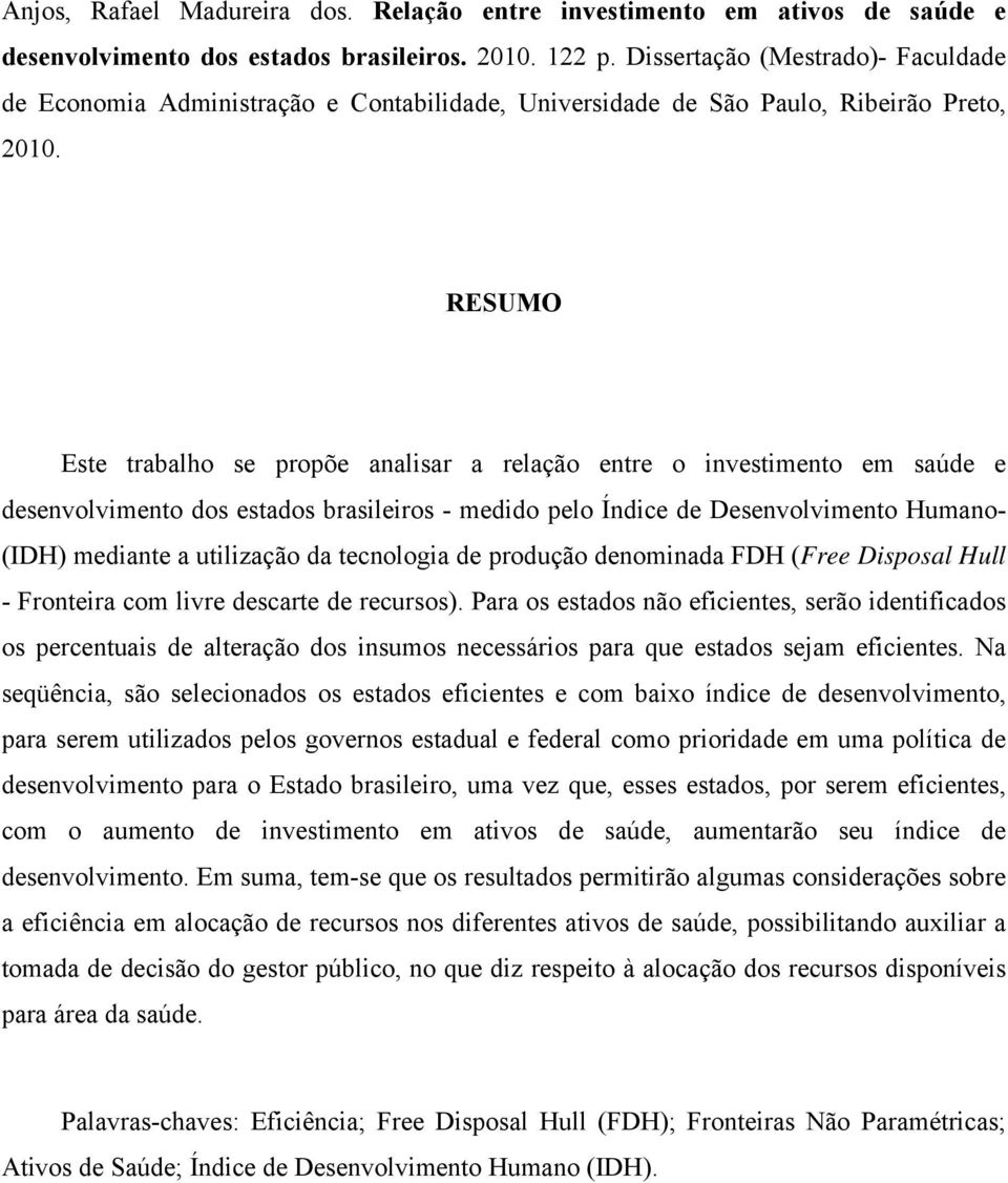 RESUMO Este trabalho se propõe analisar a relação entre o investimento em saúde e desenvolvimento dos estados brasileiros - medido pelo Índice de Desenvolvimento Humano- (IDH) mediante a utilização