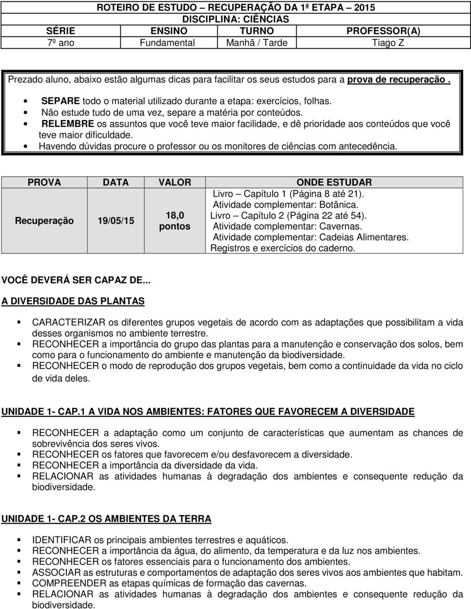 RELEMBRE os assuntos que você teve maior facilidade, e dê prioridade aos conteúdos que você teve maior dificuldade. Havendo dúvidas procure o professor ou os monitores de ciências com antecedência.