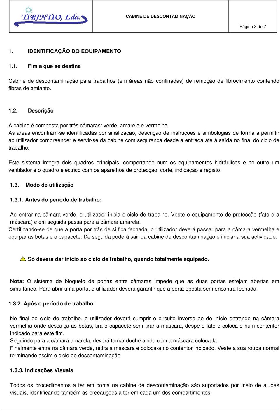 As áreas encontram-se identificadas por sinalização, descrição de instruções e simbologias de forma a permitir ao utilizador compreender e servir-se da cabine com segurança desde a entrada até à