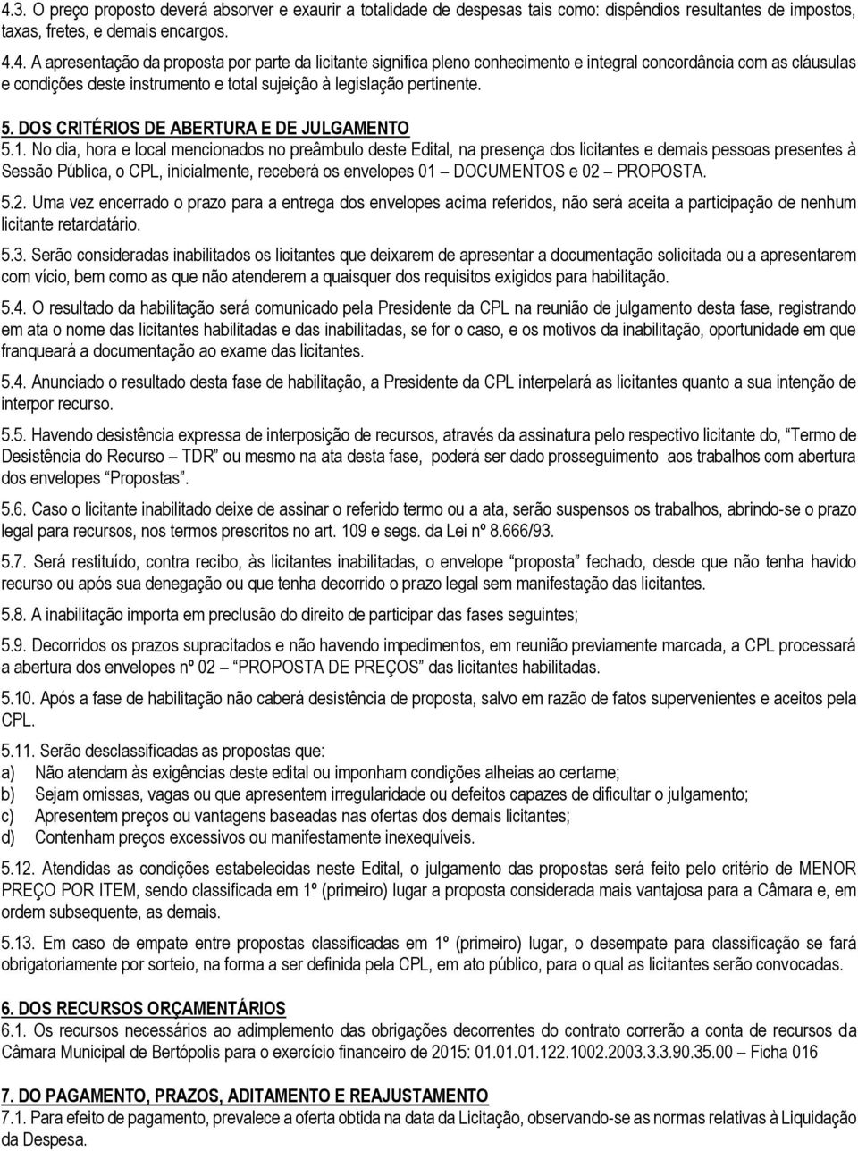 No dia, hora e local mencionados no preâmbulo deste Edital, na presença dos licitantes e demais pessoas presentes à Sessão Pública, o CPL, inicialmente, receberá os envelopes 01 DOCUMENTOS e 02