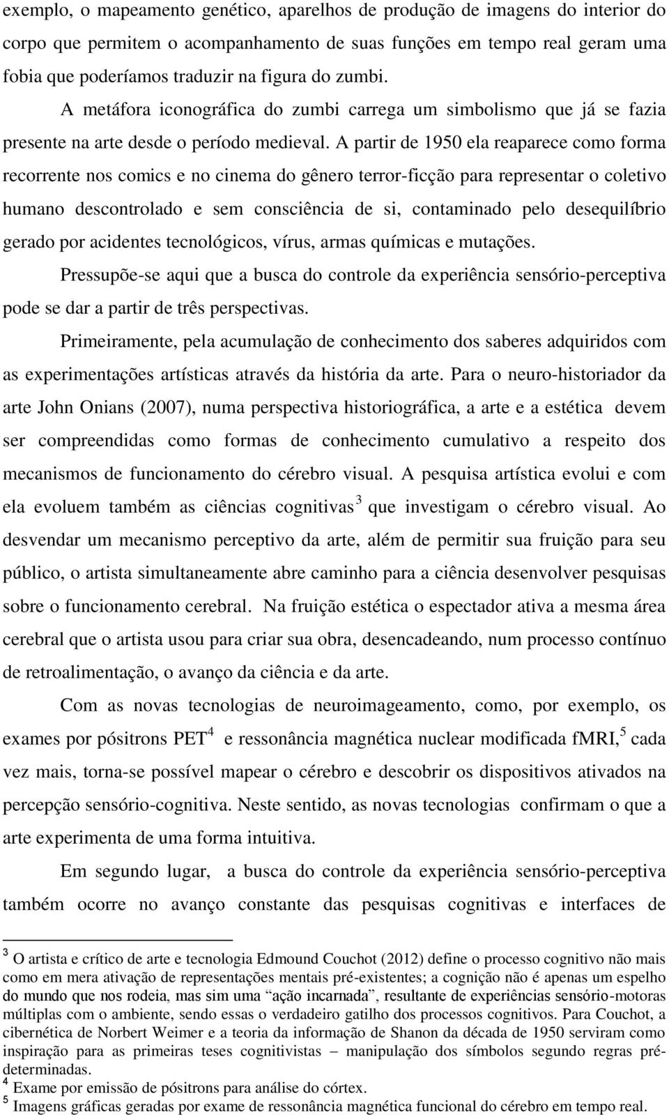 A partir de 1950 ela reaparece como forma recorrente nos comics e no cinema do gênero terror-ficção para representar o coletivo humano descontrolado e sem consciência de si, contaminado pelo