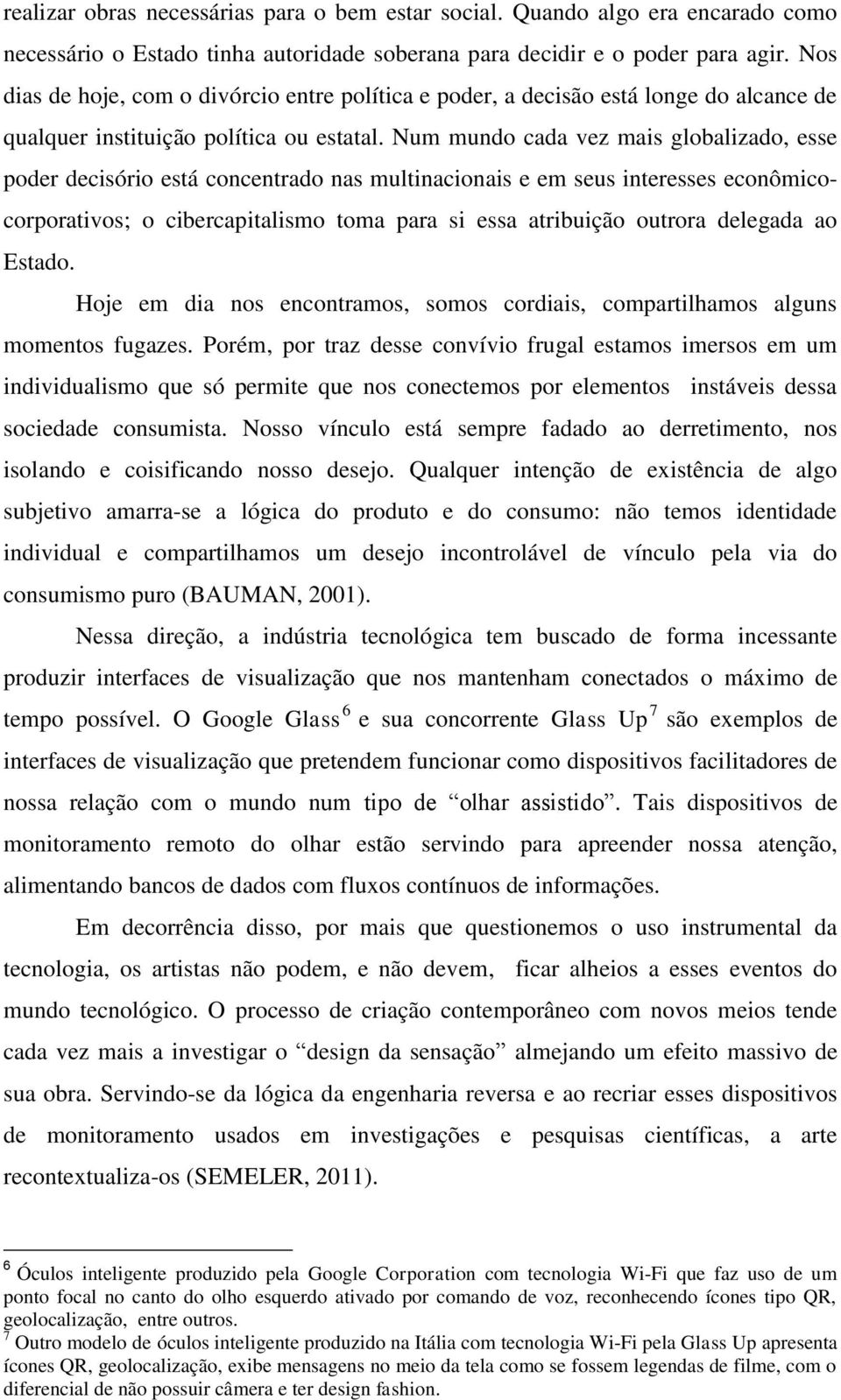 Num mundo cada vez mais globalizado, esse poder decisório está concentrado nas multinacionais e em seus interesses econômicocorporativos; o cibercapitalismo toma para si essa atribuição outrora