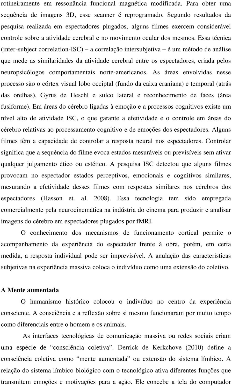 Essa técnica (inter-subject correlation-isc) a correlação intersubjetiva é um método de análise que mede as similaridades da atividade cerebral entre os espectadores, criada pelos neuropsicólogos