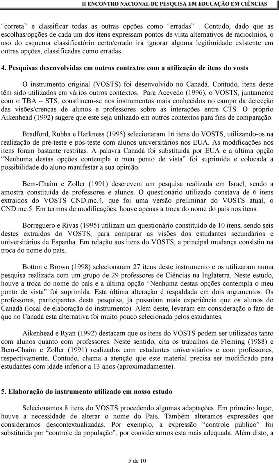 existente em outras opções, classificadas como erradas. 4. Pesquisas desenvolvidas em outros contextos com a utilização de itens do vosts O instrumento original (VOSTS) foi desenvolvido no Canadá.