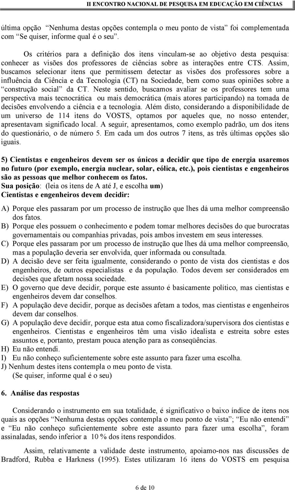 Assim, buscamos selecionar itens que permitissem detectar as visões dos professores sobre a influência da Ciência e da Tecnologia (CT) na Sociedade, bem como suas opiniões sobre a construção social