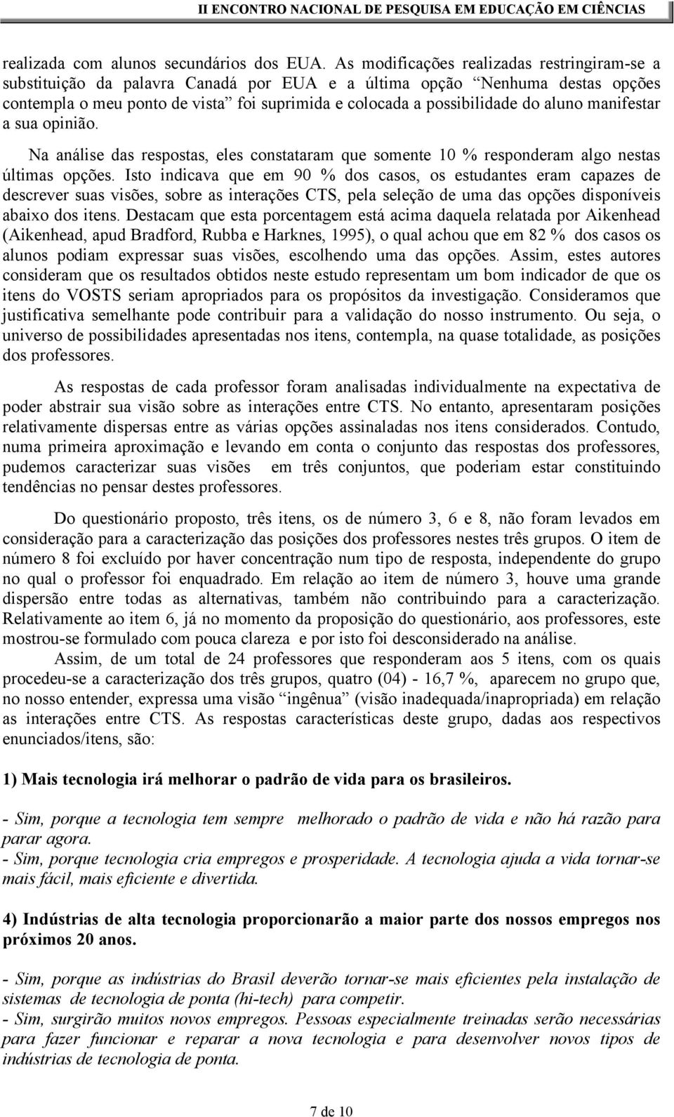 aluno manifestar a sua opinião. Na análise das respostas, eles constataram que somente 10 % responderam algo nestas últimas opções.