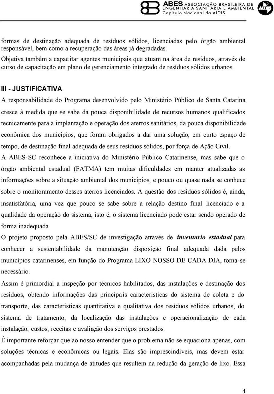 III - JUSTIFICATIVA A responsabilidade do Programa desenvolvido pelo Ministério Público de Santa Catarina cresce à medida que se sabe da pouca disponibilidade de recursos humanos qualificados