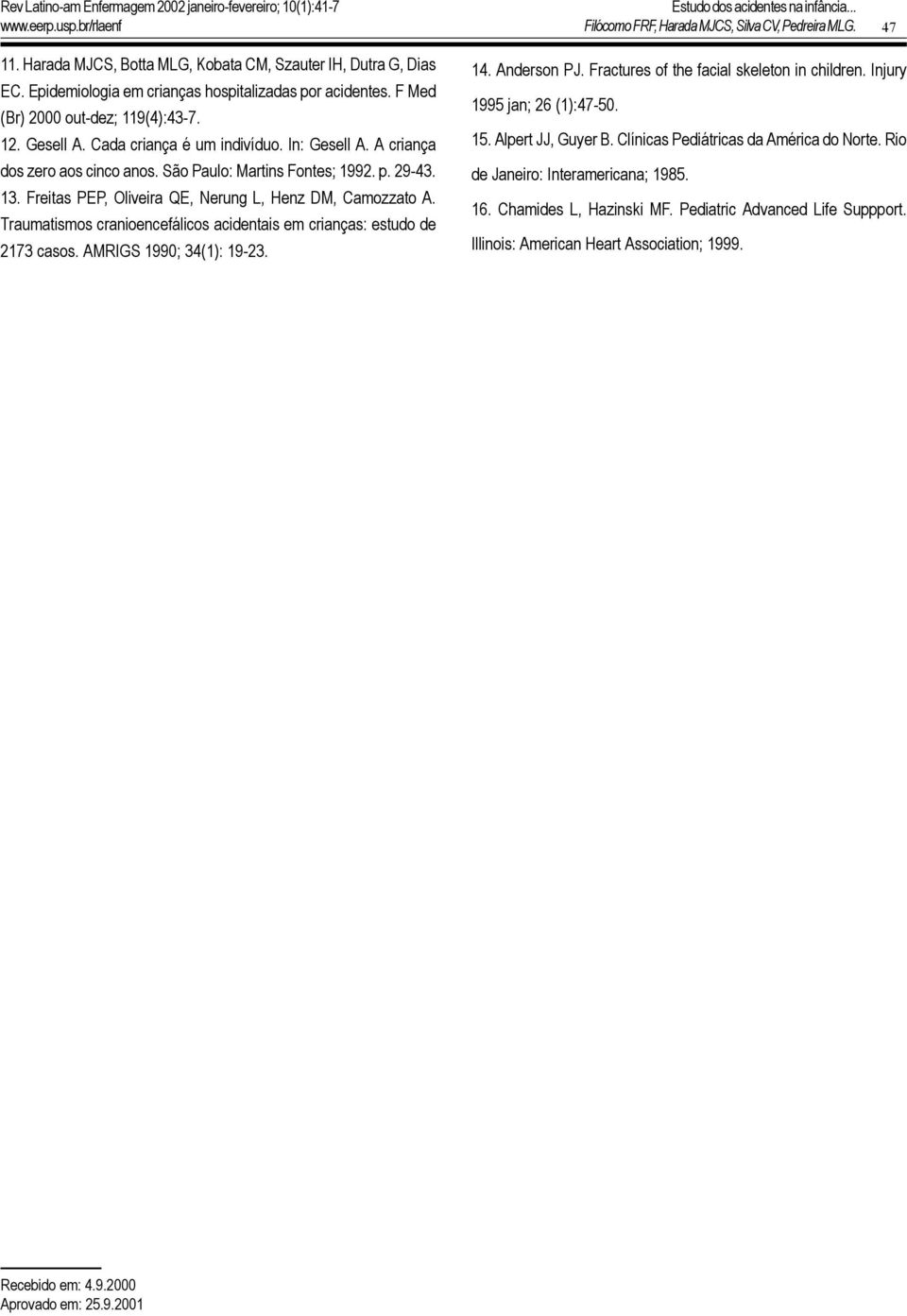 Freitas PEP, Oliveira QE, Nerung L, Henz DM, Camozzato A. Traumatismos cranioencefálicos acidentais em crianças: estudo de 2173 casos. AMRIGS 1990; 34(1): 19-23. 14. Anderson PJ.