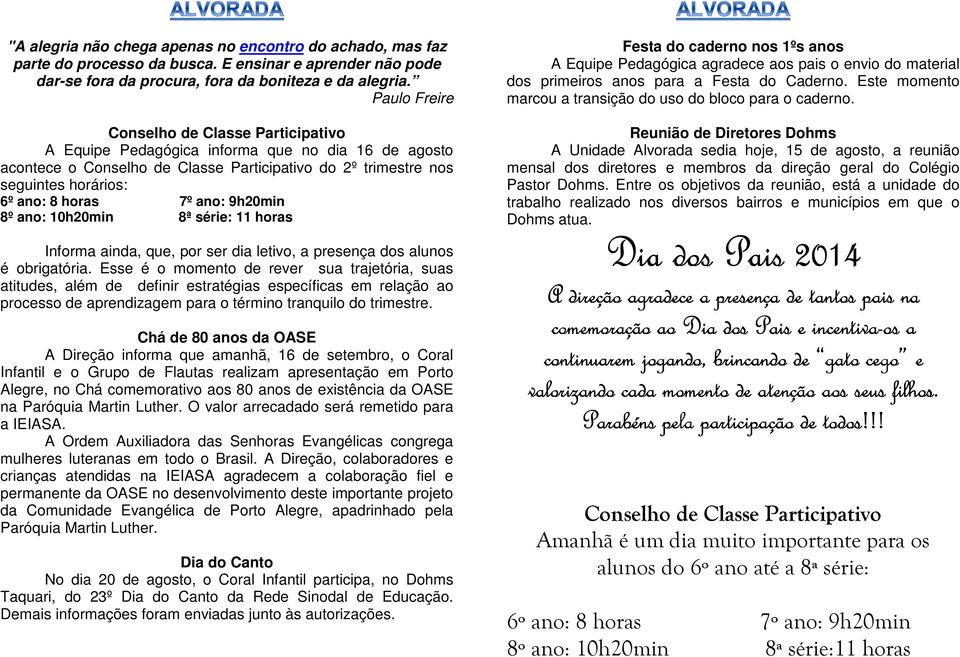 7º ano: 9h20min 8º ano: 10h20min 8ª série: 11 horas Informa ainda, que, por ser dia letivo, a presença dos alunos é obrigatória.