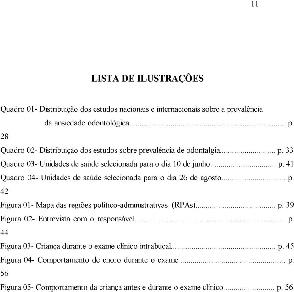 .. p. 39 Figura 02- Entrevista com o responsável... p. 44 Figura 03- Criança durante o exame clínico intrabucal... p. 45 Figura 04- Comportamento de choro durante o exame.