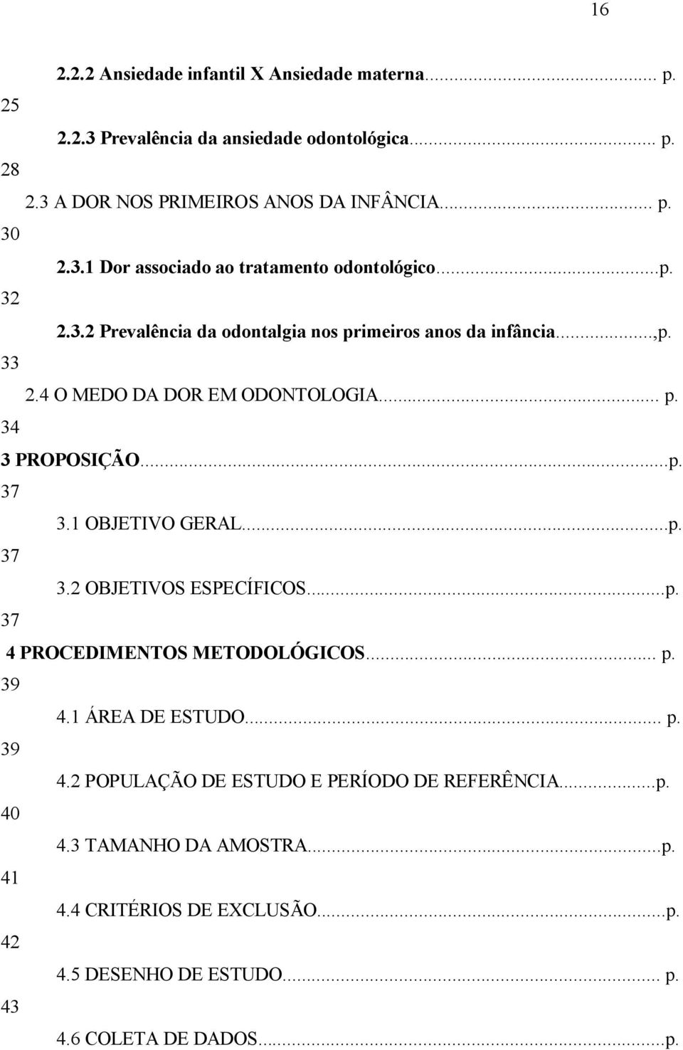 1 OBJETIVO GERAL...p. 37 3.2 OBJETIVOS ESPECÍFICOS...p. 37 4 PROCEDIMENTOS METODOLÓGICOS... p. 39 4.1 ÁREA DE ESTUDO... p. 39 4.2 POPULAÇÃO DE ESTUDO E PERÍODO DE REFERÊNCIA.