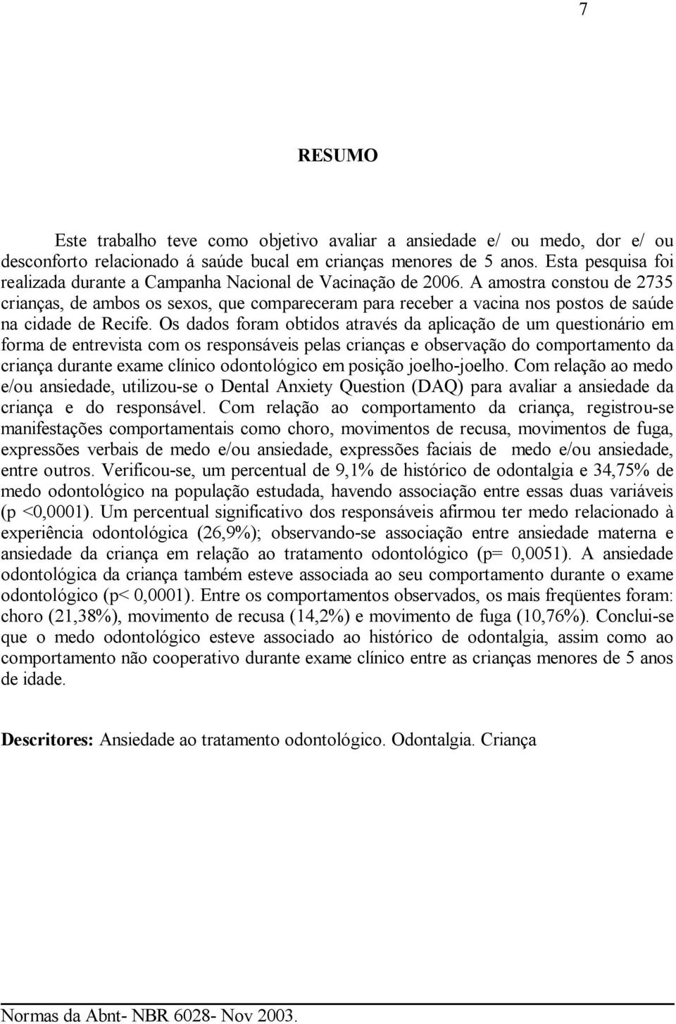 A amostra constou de 2735 crianças, de ambos os sexos, que compareceram para receber a vacina nos postos de saúde na cidade de Recife.