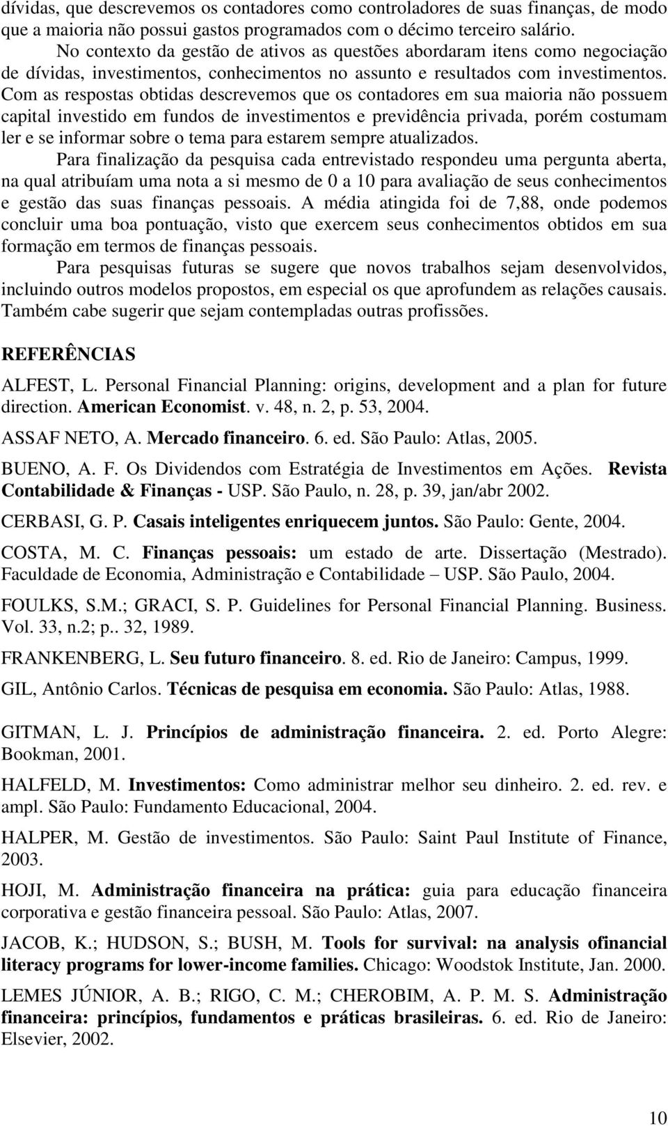 Com as respostas obtidas descrevemos que os contadores em sua maioria não possuem capital investido em fundos de investimentos e previdência privada, porém costumam ler e se informar sobre o tema