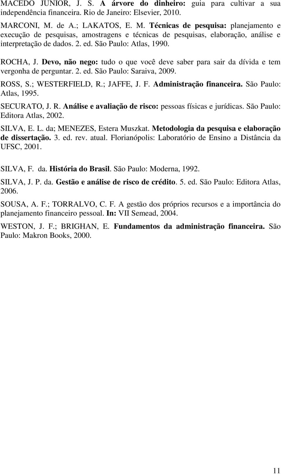 São Paulo: Atlas, 99. ROCHA, J. Devo, não nego: tudo o que você deve saber para sair da dívida e tem vergonha de perguntar.. ed. São Paulo: Saraiva, 9. ROSS, S.; WESTERFIELD, R.; JAFFE, J. F.