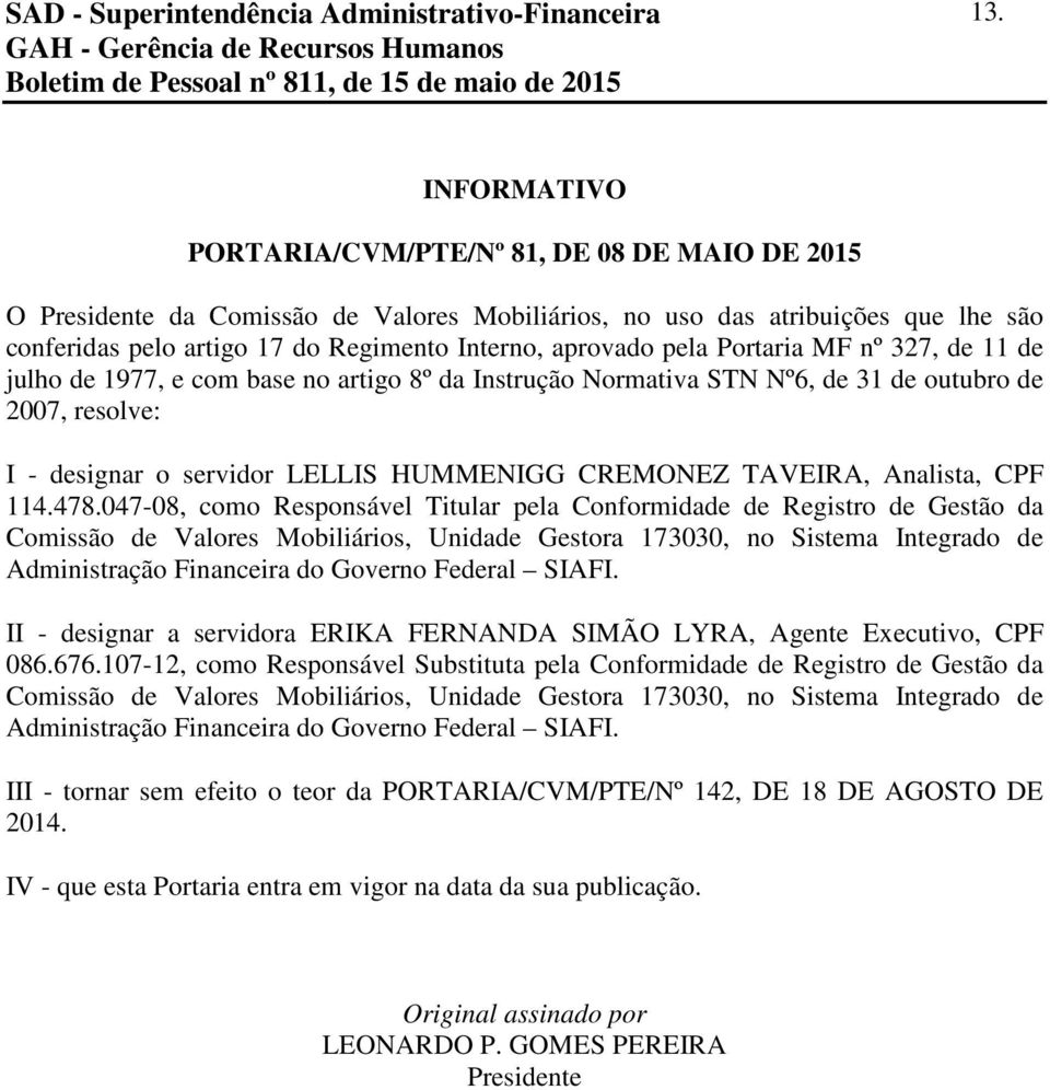 pela Portaria MF nº 327, de 11 de julho de 1977, e com base no artigo 8º da Instrução Normativa STN Nº6, de 31 de outubro de 2007, resolve: I - designar o servidor LELLIS HUMMENIGG CREMONEZ TAVEIRA,