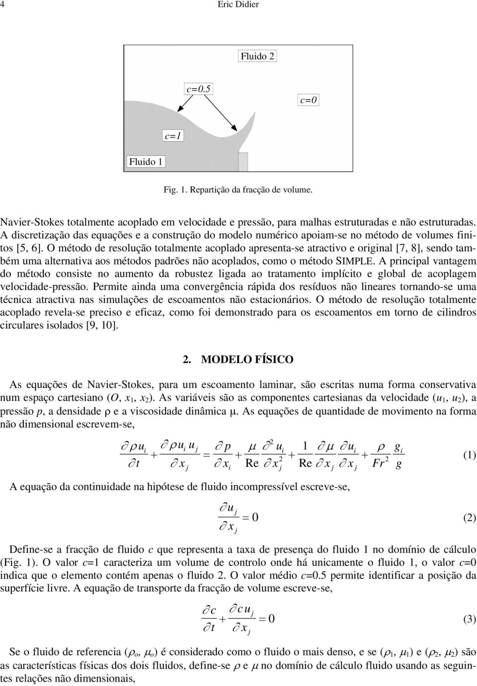 O método de resolução totalmente aoplado apresenta-se atrativo e original [7, 8], sendo também uma alternativa aos métodos padrões não aoplados, omo o método SIMPLE.