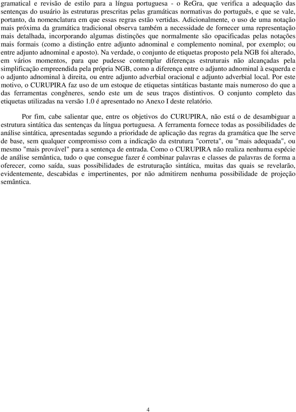 Adicionalmente, o uso de uma notação mais próxima da gramática tradicional observa também a necessidade de fornecer uma representação mais detalhada, incorporando algumas distinções que normalmente