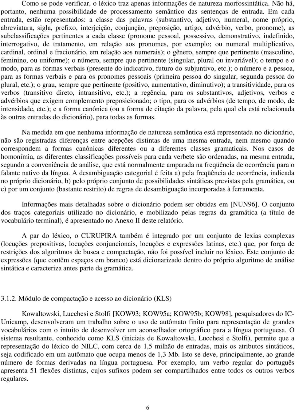 pronome, as subclassificações pertinentes a cada classe (pronome pessoal, possessivo, demonstrativo, indefinido, interrogativo, de tratamento, em relação aos pronomes, por exemplo; ou numeral