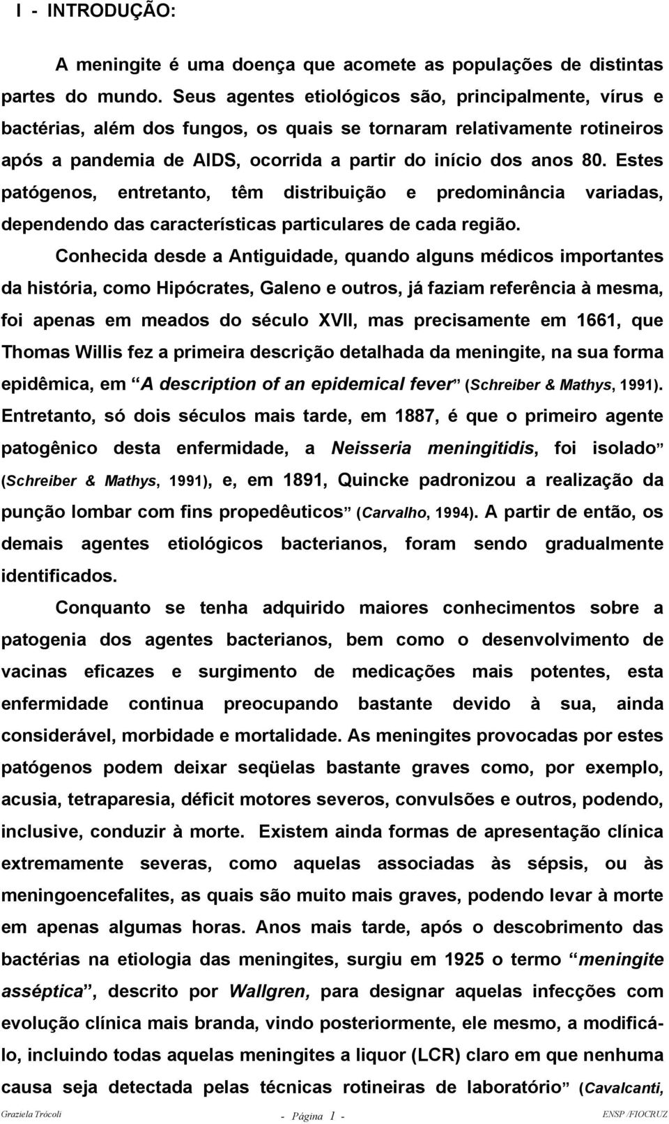 Estes patógenos, entretanto, têm distribuição e predominância variadas, dependendo das características particulares de cada região.