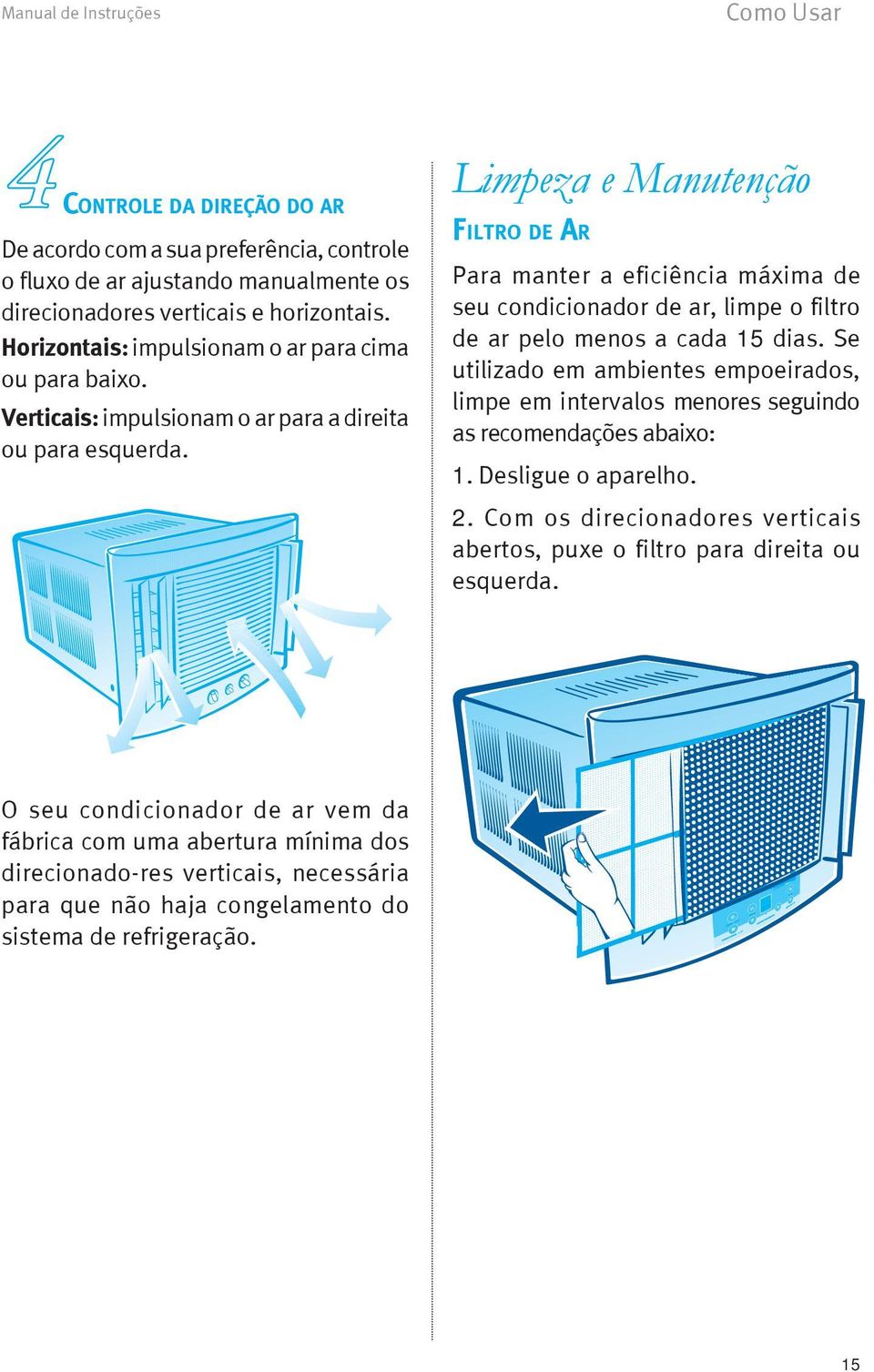 Limpeza e Manutenção Filtro de Ar Para manter a eficiência máxima de seu condicionador de ar, limpe o filtro de ar pelo menos a cada 15 dias.