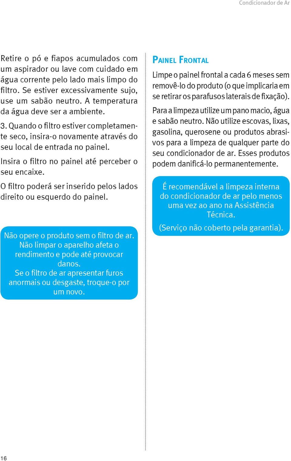 Insira o filtro no painel até perceber o seu encaixe. O filtro poderá ser inserido pelos lados direito ou esquerdo do painel. Não opere o produto sem o filtro de ar.