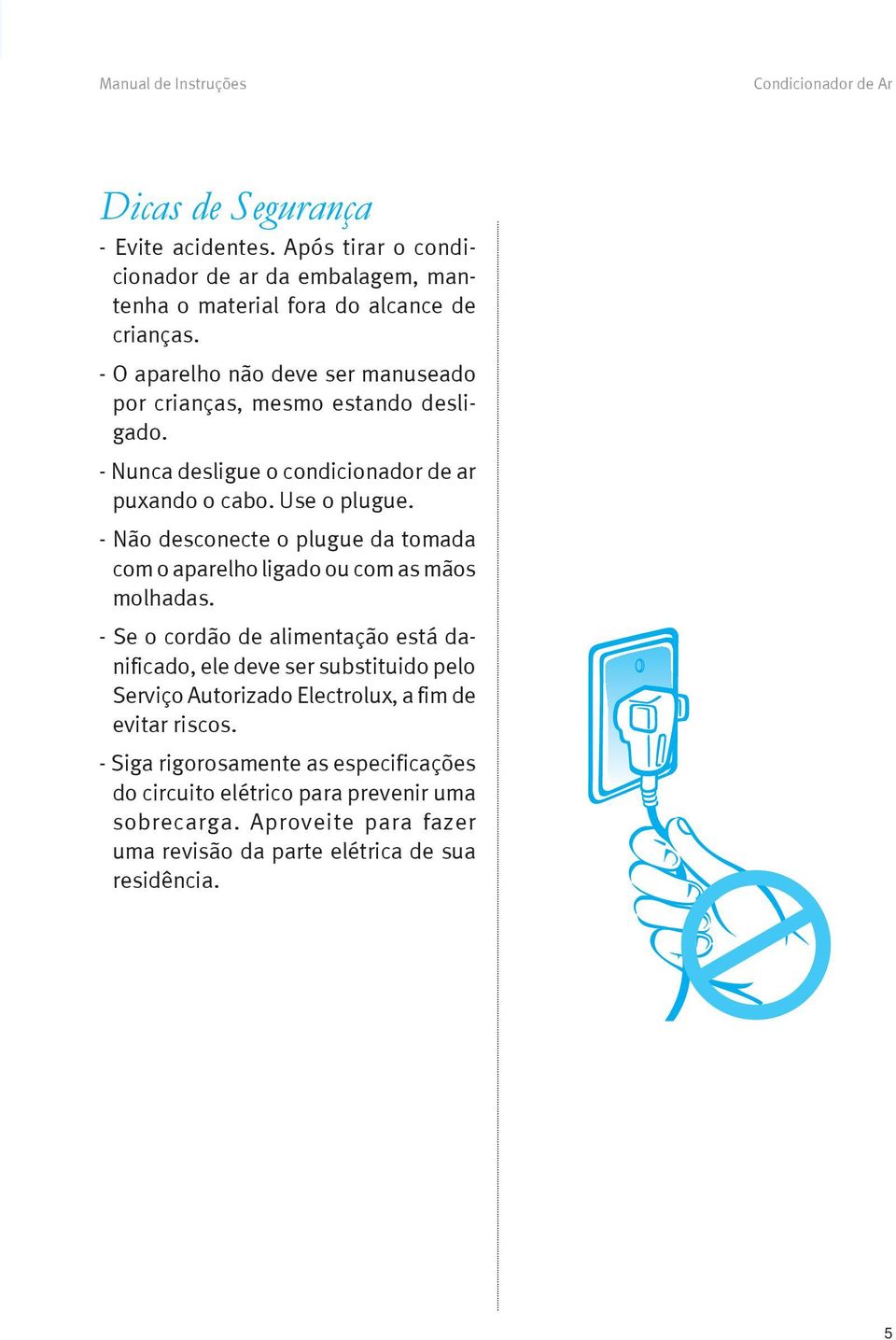 - Não desconecte o plugue da tomada com o aparelho ligado ou com as mãos molhadas.