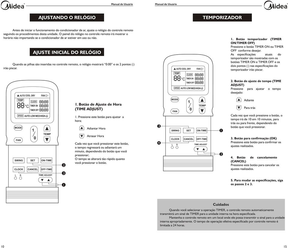 Quando as pilhas são inseridas no controle remoto, o relógio mostrará : e os 2 pontos (:) irão piscar. SWING L AUTO COOL DRY SPEED R AJUSTE INICIAL DO RELÓGIO SET CANCEL AUTO LOW MEDHIGH ON-TIME 2 3.